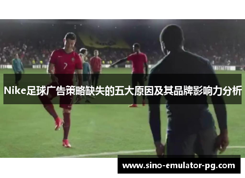 Nike足球广告策略缺失的五大原因及其品牌影响力分析