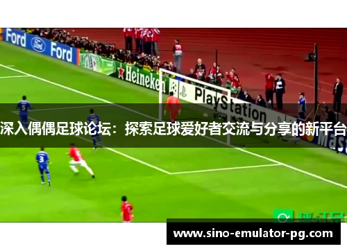 深入偶偶足球论坛：探索足球爱好者交流与分享的新平台