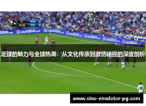 足球的魅力与全球热潮：从文化传承到激情碰撞的深度剖析