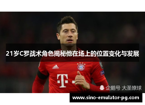21岁C罗战术角色揭秘他在场上的位置变化与发展