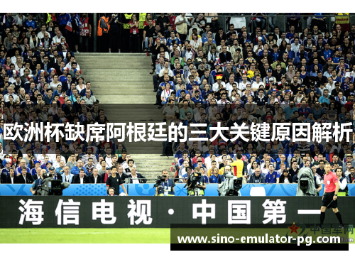 欧洲杯缺席阿根廷的三大关键原因解析 欧洲杯缺席阿根廷的三大关键原因解析