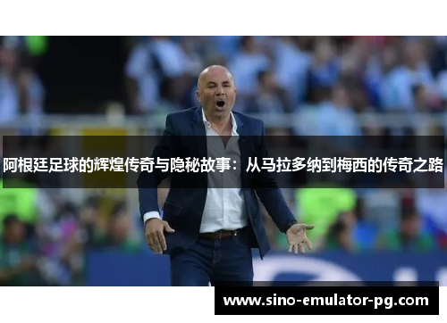 阿根廷足球的辉煌传奇与隐秘故事：从马拉多纳到梅西的传奇之路