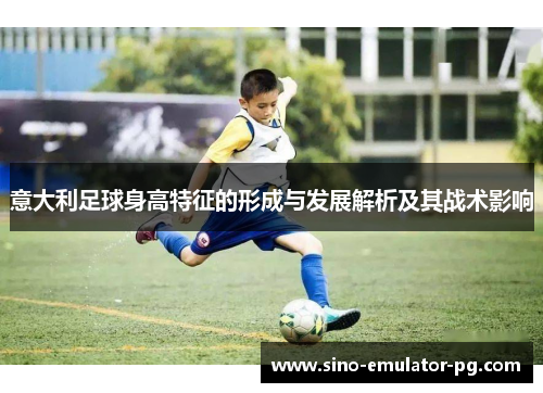 意大利足球身高特征的形成与发展解析及其战术影响