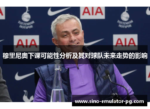 穆里尼奥下课可能性分析及其对球队未来走势的影响