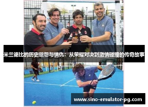 米兰德比的历史恩怨与情仇：从荣耀对决到激情碰撞的传奇故事