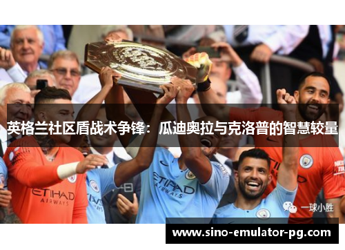 英格兰社区盾战术争锋:瓜迪奥拉与克洛普的智慧较量 英格兰社区盾战术争锋:瓜迪奥拉与克洛普的智慧较量