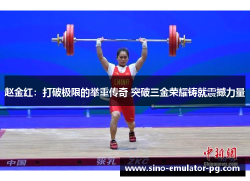赵金红：打破极限的举重传奇 突破三金荣耀铸就震撼力量