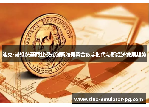 迪克·诺维茨基商业模式创新如何契合数字时代与新经济发展趋势