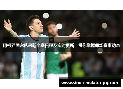 阿根廷国家队最新比赛日程及实时更新，带你掌握每场赛事动态