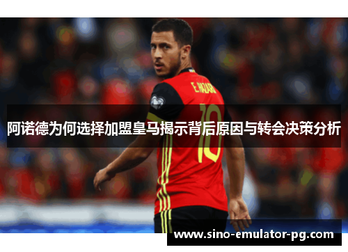 阿诺德为何选择加盟皇马揭示背后原因与转会决策分析