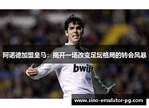 阿诺德加盟皇马：揭开一场改变足坛格局的转会风暴