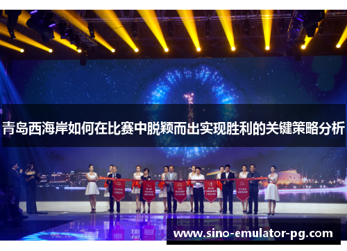 青岛西海岸如何在比赛中脱颖而出实现胜利的关键策略分析