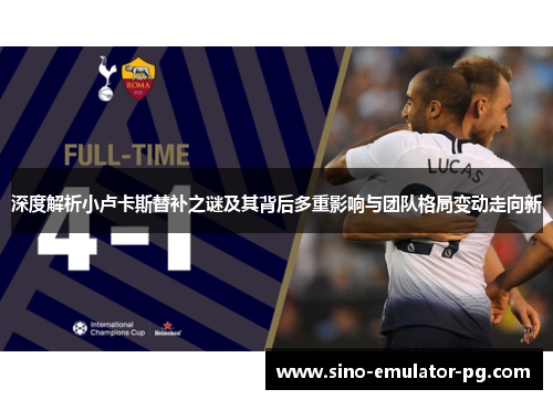 深度解析小卢卡斯替补之谜及其背后多重影响与团队格局变动走向新