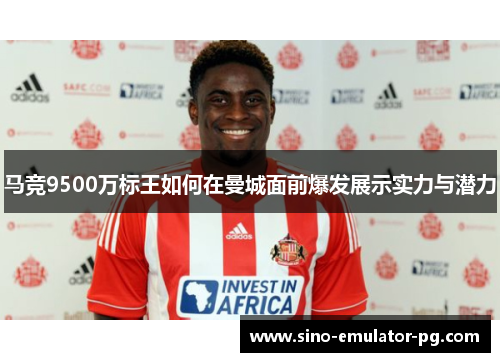 马竞9500万标王如何在曼城面前爆发展示实力与潜力
