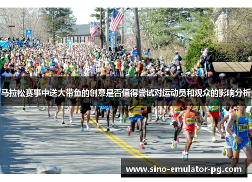 马拉松赛事中送大带鱼的创意是否值得尝试对运动员和观众的影响分析