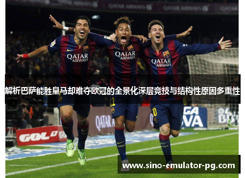 解析巴萨能胜皇马却难夺欧冠的全景化深层竞技与结构性原因多重性 解析巴萨能胜皇马却难夺欧冠的全景化深层竞技与结构性原因多重性