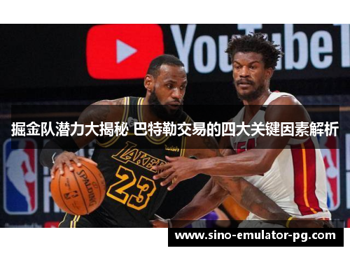 掘金队潜力大揭秘 巴特勒交易的四大关键因素解析