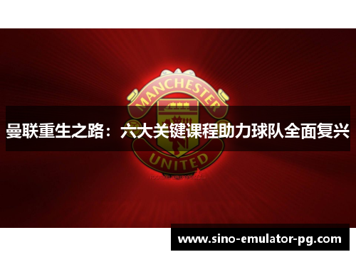 曼联重生之路:六大关键课程助力球队全面复兴 曼联重生之路:六大关键课程助力球队全面复兴