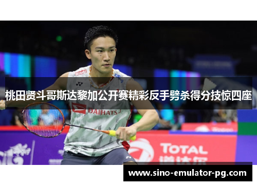 桃田贤斗哥斯达黎加公开赛精彩反手劈杀得分技惊四座