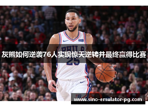 灰熊如何逆袭76人实现惊天逆转并最终赢得比赛 灰熊如何逆袭76人实现惊天逆转并最终赢得比赛