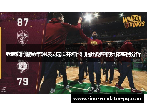 老詹如何激励年轻球员成长并对他们提出期望的具体实例分析