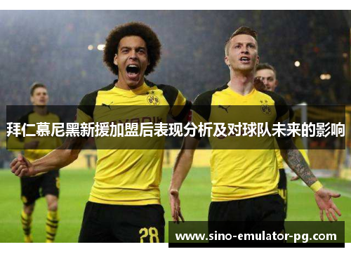 拜仁慕尼黑新援加盟后表现分析及对球队未来的影响 拜仁慕尼黑新援加盟后表现分析及对球队未来的影响