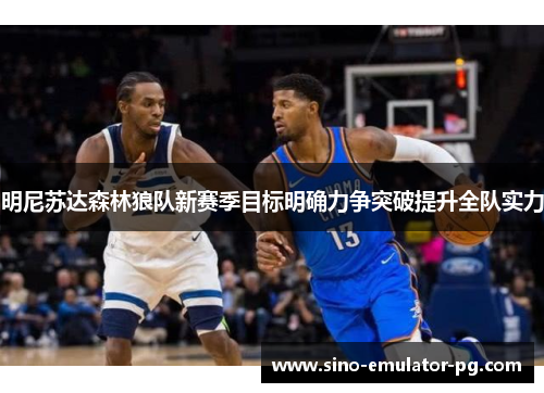 明尼苏达森林狼队新赛季目标明确力争突破提升全队实力