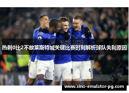 热刺0比2不敌莱斯特城关键比赛时刻解析球队失利原因 热刺0比2不敌莱斯特城关键比赛时刻解析球队失利原因