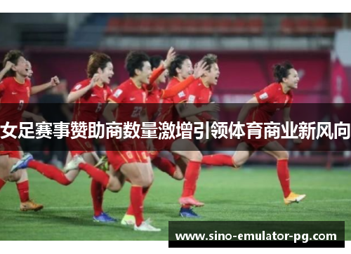 女足赛事赞助商数量激增引领体育商业新风向 女足赛事赞助商数量激增引领体育商业新风向