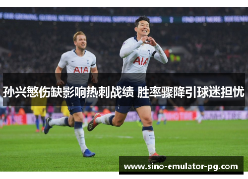 孙兴慜伤缺影响热刺战绩 胜率骤降引球迷担忧