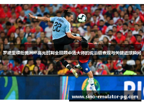 罗德里领衔美洲杯高光时刻全回顾中场大师的统治级表现与关键进球瞬间 罗德里领衔美洲杯高光时刻全回顾中场大师的统治级表现与关键进球瞬间