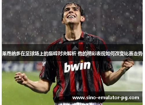 莱昂纳多在足球场上的巅峰对决解析 他的精彩表现如何改变比赛走势