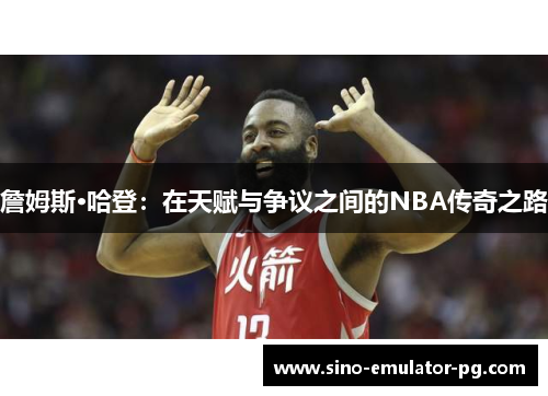 詹姆斯·哈登：在天赋与争议之间的NBA传奇之路