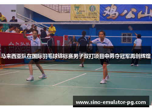 马来西亚队在国际羽毛球锦标赛男子双打项目中勇夺冠军再创辉煌 马来西亚队在国际羽毛球锦标赛男子双打项目中勇夺冠军再创辉煌