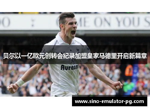 贝尔以一亿欧元创转会纪录加盟皇家马德里开启新篇章 贝尔以一亿欧元创转会纪录加盟皇家马德里开启新篇章