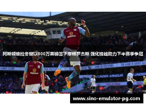 阿斯顿维拉冬窗以800万英镑签下摩根罗杰斯 强化锋线助力下半赛季争冠 阿斯顿维拉冬窗以800万英镑签下摩根罗杰斯 强化锋线助力下半赛季争冠