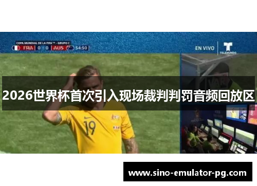 2026世界杯首次引入现场裁判判罚音频回放区