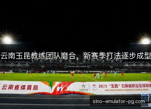 云南玉昆教练团队磨合，新赛季打法逐步成型
