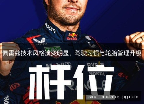 佩雷兹技术风格演变明显，驾驶习惯与轮胎管理升级
