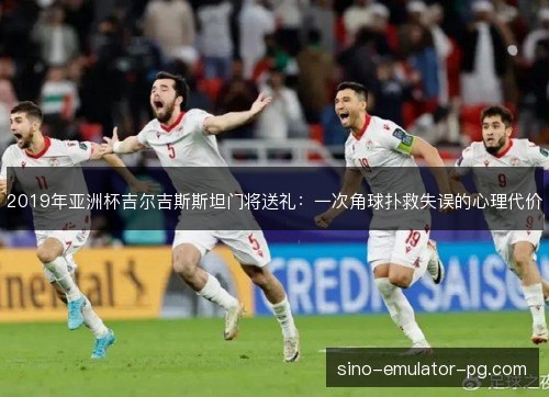 2019年亚洲杯吉尔吉斯斯坦门将送礼：一次角球扑救失误的心理代价